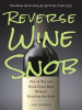 Reverse_Wine_Snob__How_to_Buy_and_Drink_Great_Wine_without_Breaking_the_Bank